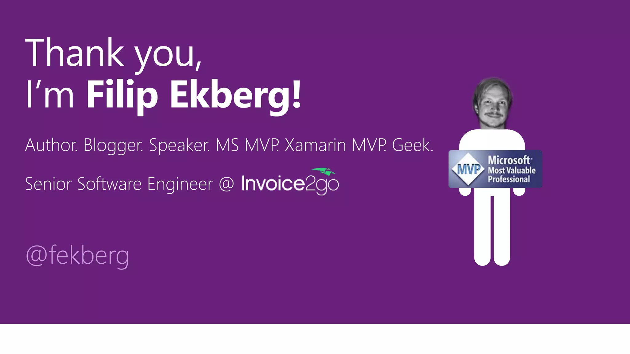@fekberg
Thank you,
I’m Filip Ekberg!
Author. Blogger. Speaker. MS MVP. Xamarin MVP. Geek.
Senior Software Engineer @
 