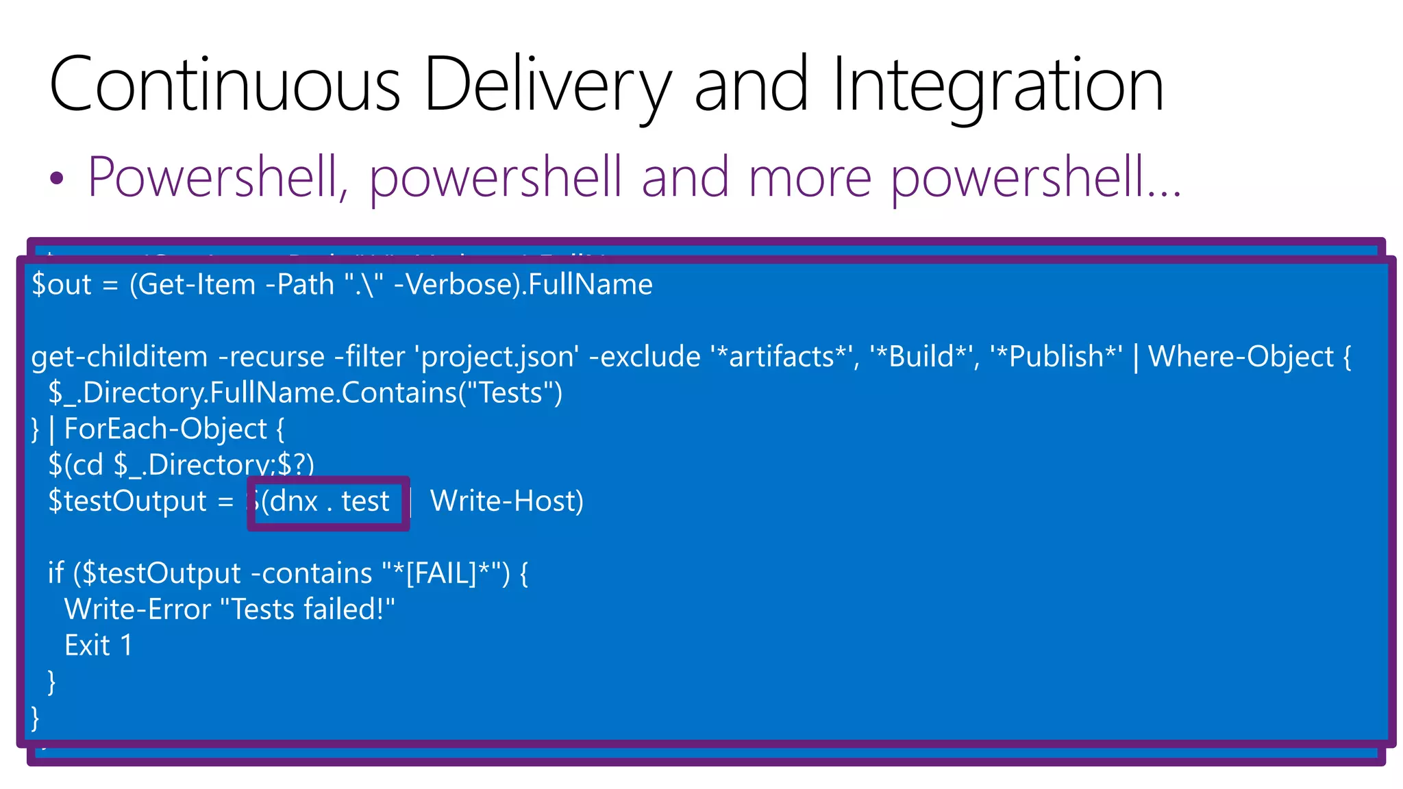• Powershell, powershell and more powershell…
$out = (Get-Item -Path "." -Verbose).FullName
$(dnu restore --no-cache --lock --unlock --parallel)
get-childitem -recurse -filter 'project.json' -exclude '*artifacts*', '*Build*', '*Publish*' | Where-Object {
!$_.Directory.FullName.Contains("artifacts")
} | ForEach-Object {
$res = $(cd $_.Directory;$?) -and $(dnu build | Out-Host;$?)
-and $(dnu pack --configuration release --out $outBuildPackages)
if (!$res) {
Write-Error "Build failed!"
Exit 1
}
}
$out = (Get-Item -Path "." -Verbose).FullName
get-childitem -recurse -filter 'project.json' -exclude '*artifacts*', '*Build*', '*Publish*' | Where-Object {
$_.Directory.FullName.Contains("Tests")
} | ForEach-Object {
$(cd $_.Directory;$?)
$testOutput = $(dnx . test | Write-Host)
if ($testOutput -contains "*[FAIL]*") {
Write-Error "Tests failed!"
Exit 1
}
}
 