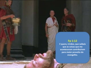 Fp 1:12
E quero, irmãos, que saibais
que as coisas que me
aconteceram contribuíram
para maior proveito do
evangelho.

 