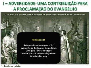 Romanos 1:16
Porque não me envergonho do
evangelho de Cristo, pois é o poder de
Deus para salvação de todo
aquele que crê, primeiro do judeu e
também do grego.

 