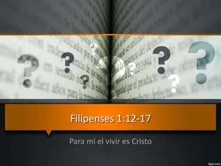 Filipenses 1:12-17
Para mí el vivir es Cristo
 