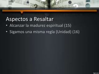 Aspectos a Resaltar 
• Alcanzar la madurez espiritual (15) 
• Sigamos una misma regla (Unidad) (16) 
 