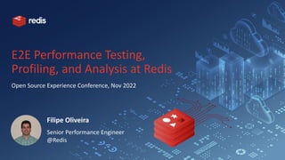 E2E Performance Testing,
Profiling, and Analysis at Redis
Open Source Experience Conference, Nov 2022
Filipe Oliveira
Senior Performance Engineer
@Redis
 