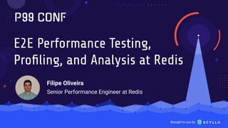 Brought to you by
E2E Performance Testing,
Proﬁling, and Analysis at Redis
Filipe Oliveira
Senior Performance Engineer at Redis
 