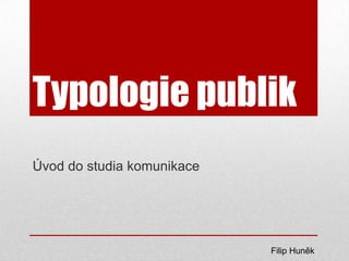 Typologie publik
Úvod do studia komunikace
Filip Huněk
 