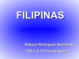 FILIPINAS Rebeca Rodríguez Sarmiento 5ºB C.E.I.P Fuente Nueva 
