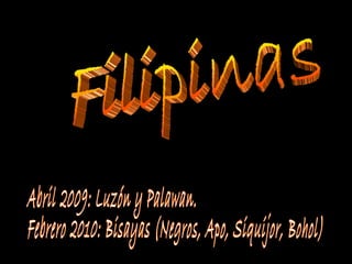 Filipinas Abril 2009: Luzón y Palawan. Febrero 2010: Bisayas (Negros, Apo, Siquijor, Bohol) 