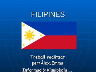 FILIPINES Treball realitzat per:Àlex,Emma Informació:Viquipèdia,.. 