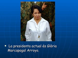 La presidenta actual és Glòria Marcapagal Arroyo. 