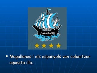 Magallanes i els espanyols van colonitzar aquesta illa. 