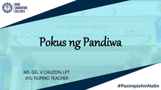 Pokus ng Pandiwa
MS. GEL V. CAUZON, LPT
JHS, FILIPINO TEACHER
 