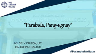 “Parabula, Pang-ugnay”
MS. GEL V. CAUZON, LPT
JHS, FILIPINO TEACHER
 