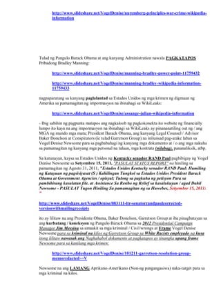 http://www.slideshare.net/VogelDenise/nuremberg-principles-war-crime-wikipedia-
       information




Tulad ng Pangulo Barack Obama at ang kanyang Administration nawala PAGKATAPOS
Pribadong Bradley Manning:

       http://www.slideshare.net/VogelDenise/manning-bradley-power-point-11759432

       http://www.slideshare.net/VogelDenise/manning-bradley-wikipedia-information-
       11759433

nagpaparatang sa kanyang paglalantad sa Estados Unidos ng mga krimen ng digmaan ng
Amerika sa pamamagitan ng impormasyon na ibinahagi sa WikiLeaks:

       http://www.slideshare.net/VogelDenise/assange-julian-wikipedia-information

- Ibig sabihin ng pagpunta matapos ang nagkaloob ng pagkokonekta ito website ng financially
lumpo ito kaya na ang impormasyon na ibinahagi sa WikiLeaks ay pinananatiling out ng / ang
MGA ng mundo mga mata; President Barack Obama, ang kanyang Legal Counsel / Advisor
Baker Donelson at Conspirators (ie tulad Garretson Group) na inilunsad pag-atake laban sa
Vogel Denise Newsome para sa pagbabahagi ng kanyang mga dokumento at / o ang mga nakuha
sa pamamagitan ng kanyang mga personal na talaan, mga kontrata (nilabag), pananaliksik, atbp.

Sa katunayan, kaysa sa Estados Unidos ng Kentucky senador RAND Paul pagbibigay ng Vogel
Denise Newsome sa Setyembre 15, 2011, "PASULAT STATUS REPORT" na hiniling sa
pamamagitan ng Agosto 31, 2011, "Estados Unidos Kentucky senador RAND Paul: Humiling
ng Katayuan ng pagsisiyasat (S ) Kahilingan Tungkol sa Estados Unidos President Barack
Obama at Government Agencies / opisyal; Tulong sa pagkuha ng petisyon Para sa
pambihirang kasulatan file, at Assistance Sa Resibo ng Relief sa kasalukuyan / agad Dahil
Newsome - PASULAT Tugon Hiniling Sa pamamagitan ng sa Huwebes, Setyembre 15, 2011:
"

http://www.slideshare.net/VogelDenise/083111-ltr-senatorrandpaulcorrected-
versionwithmailingreceipts

ito ay lilitaw na ang Presidente Obama, Baker Donelson, Garretson Group at iba pinagbatayan sa
ang kurbatang / koneksyon ng Pangulo Barack Obama sa 2012 Presidential Campaign
Manager Jim Messina sa umaakit sa mga kriminal / Civil wrongs at Frame Vogel Denise
Newsome para sa kriminal na kilos ng Garretson Group sa White Racists empleyado na kusa
itong lilitaw nawasak ang Naghahabol dokumento at pagkatapos ay tinangka upang frame
Newsome para sa kanilang mga krimen:

       http://www.slideshare.net/VogelDenise/101211-garretson-resolution-group-
       memoredacted~~V

Newsome na ang LAMANG Aprikano-Amerikano (Non-ng pangangasiwa) naka-target para sa
mga kriminal na kilos.
 