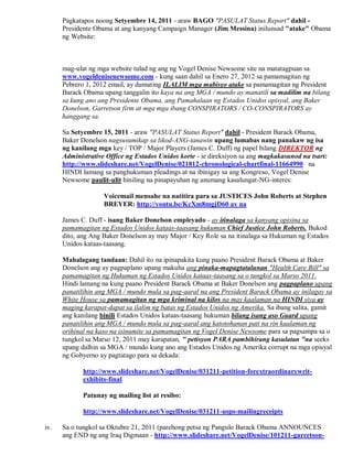 Pagkatapos noong Setyembre 14, 2011 - araw BAGO "PASULAT Status Report" dahil -
      Presidente Obama at ang kanyang Campaign Manager (Jim Messina) inilunsad "atake" Obama
      ng Website:



      mag-ulat ng mga website tulad ng ang ng Vogel Denise Newsome site na matatagpuan sa
      www.vogeldenisenewsome.com - kung saan dahil sa Enero 27, 2012 sa pamamagitan ng
      Pebrero 1, 2012 email, ay dumating ILALIM mga mabisyo atake sa pamamagitan ng President
      Barack Obama upang tanggalin ito kaya na ang MGA / mundo ay manatili sa madilim na bilang
      sa kung ano ang Presidente Obama, ang Pamahalaan ng Estados Unidos opisyal, ang Baker
      Donelson, Garretson firm at mga mga ibang CONSPIRATORS / CO-CONSPIRATORS ay
      hanggang sa.

      Sa Setyembre 15, 2011 - araw "PASULAT Status Report" dahil - President Barack Obama,
      Baker Donelson nagsusumikap sa likod-ANG-tanawin upang lumabas nang panakaw ng isa
      ng kanilang mga key / TOP / Major Players (James C. Duff) ng papel bilang DIREKTOR ng
      Administrative Office ng Estados Unidos korte - ie direksiyon sa ang magkakasunod na tsart:
      http://www.slideshare.net/VogelDenise/021812-chronological-chartfinal-11664990 na
      HINDI lamang sa panghukuman pleadings at na ibinigay sa ang Kongreso, Vogel Denise
      Newsome paulit-ulit hiniling na pinapayuhan ng anumang kasalungat-NG-interes:

                    Voicemail mensahe na natitira para sa JUSTICES John Roberts at Stephen
                    BREYER: http://youtu.be/KcXm8mgjD60 ay na

      James C. Duff - isang Baker Donelson empleyado - ay itinalaga sa kanyang opisina sa
      pamamagitan ng Estados Unidos kataas-taasang hukuman Chief Justice John Roberts. Bukod
      dito, ang Ang Baker Donelson ay may Major / Key Role sa na itinalaga sa Hukuman ng Estados
      Unidos kataas-taasang.

      Mahalagang tandaan: Dahil ito na ipinapakita kung paano President Barack Obama at Baker
      Donelson ang ay pagpaplano upang makuha ang pinaka-mapagtatalunan "Health Care Bill" sa
      pamamagitan ng Hukuman ng Estados Unidos kataas-taasang sa o tungkol sa Marso 2011.
      Hindi lamang na kung paano President Barack Obama at Baker Donelson ang pagpaplano upang
      panatilihin ang MGA / mundo mula sa pag-aaral na ang President Barack Obama ay inilagay sa
      White House sa pamamagitan ng mga kriminal na kilos na may kaalaman na HINDI siya ay
      maging karapat-dapat sa ilalim ng batas ng Estados Unidos ng Amerika. Sa ibang salita, gamit
      ang kanilang binili Estados Unidos kataas-taasang hukuman bilang isang aso Guard upang
      panatilihin ang MGA / mundo mula sa pag-aaral ang katotohanan pati na rin kaalaman ng
      orihinal na kaso na isinumite sa pamamagitan ng Vogel Denise Newsome para sa pagsampa sa o
      tungkol sa Marso 12, 2011 may karapatan, " petisyon PARA pambihirang kasulatan "na seeks
      upang dalhin sa MGA / mundo kung ano ang Estados Unidos ng Amerika corrupt na mga opisyal
      ng Gobyerno ay pagtatago para sa dekada:

             http://www.slideshare.net/VogelDenise/031211-petition-forextraordinarywrit-
             exhibits-final

             Patunay ng mailing list at resibo:

             http://www.slideshare.net/VogelDenise/031211-usps-mailingreceipts

iv.   Sa o tungkol sa Oktubre 21, 2011 (parehong petsa ng Pangulo Barack Obama ANNOUNCES
      ang END ng ang Iraq Digmaan - http://www.slideshare.net/VogelDenise/101211-garretson-
 