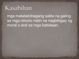  mga matatalinhagang salita na galing
sa mga ninuno natin na nagbibigay ng
moral o aral sa mga kabataan.
 
