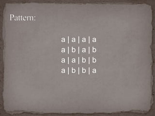 a | a | a | a
a | b | a | b
a | a | b | b
a | b | b | a
 