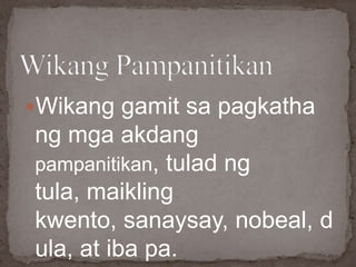 Wikang gamit sa pagkatha
ng mga akdang
pampanitikan, tulad ng
tula, maikling
kwento, sanaysay, nobeal, d
ula, at iba pa.
 