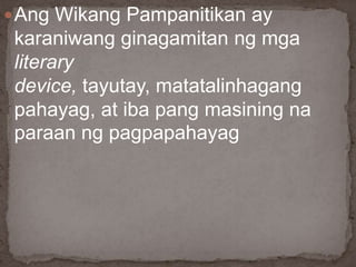 Ang Wikang Pampanitikan ay
karaniwang ginagamitan ng mga
literary
device, tayutay, matatalinhagang
pahayag, at iba pang masining na
paraan ng pagpapahayag
 