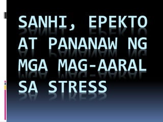 SANHI, EPEKTO
AT PANANAW NG
MGA MAG-AARAL
SA STRESS
 