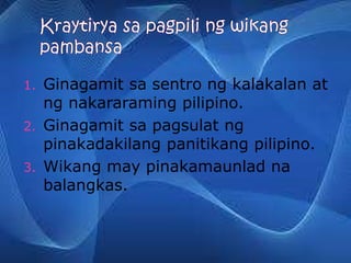 1. Ginagamit sa sentro ng kalakalan at
ng nakararaming pilipino.
2. Ginagamit sa pagsulat ng
pinakadakilang panitikang pilipino.
3. Wikang may pinakamaunlad na
balangkas.
 