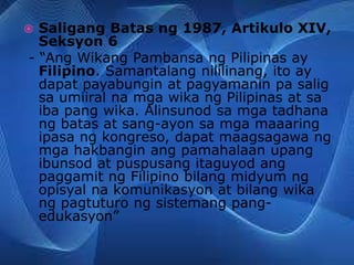  Saligang-Batas ng 1987, Artikulo XIV,
Seksyon 7
- “Ukol sa mga layunin ng komunikasyon
at pagtuturo, ang mga wikang opis...