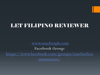 LET FILIPINO REVIEWER
www.teacherph.com
Facebook Group:
https://www.facebook.com/groups/teacherlice
nsureexam/
 