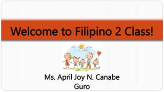 Welcome to Filipino 2 Class!
Ms. April Joy N. Canabe
Guro
 