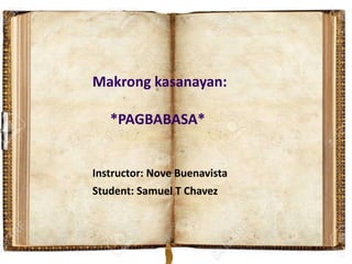 Makrong kasanayan:
*PAGBABASA*
Instructor: Nove Buenavista
Student: Samuel T Chavez
 