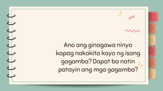 )
)
)
)
)
)
)
)
)
)
)
)
)
)
)
)
)
)
Ano ang ginagawa ninyo
kapag nakakita kayo ng isang
gagamba? Dapat ba natin
patayin ang mga gagamba?
 
