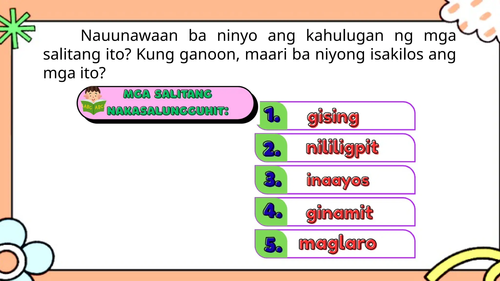 Nauunawaan ba ninyo ang kahulugan ng mga
salitang ito? Kung ganoon, maari ba niyong isakilos ang
mga ito?
 