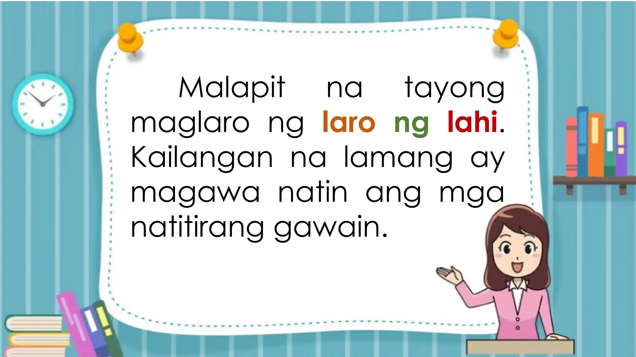 Malapit na tayong
maglaro ng laro ng lahi.
Kailangan na lamang ay
magawa natin ang mga
natitirang gawain.
 