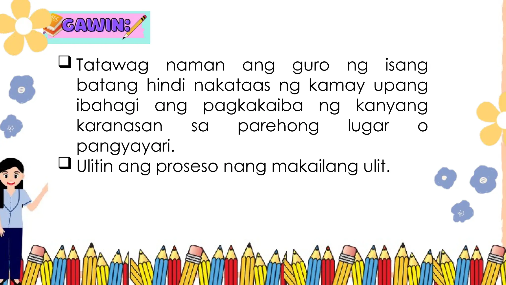  Tatawag naman ang guro ng isang
batang hindi nakataas ng kamay upang
ibahagi ang pagkakaiba ng kanyang
karanasan sa parehong lugar o
pangyayari.
 Ulitin ang proseso nang makailang ulit.
 