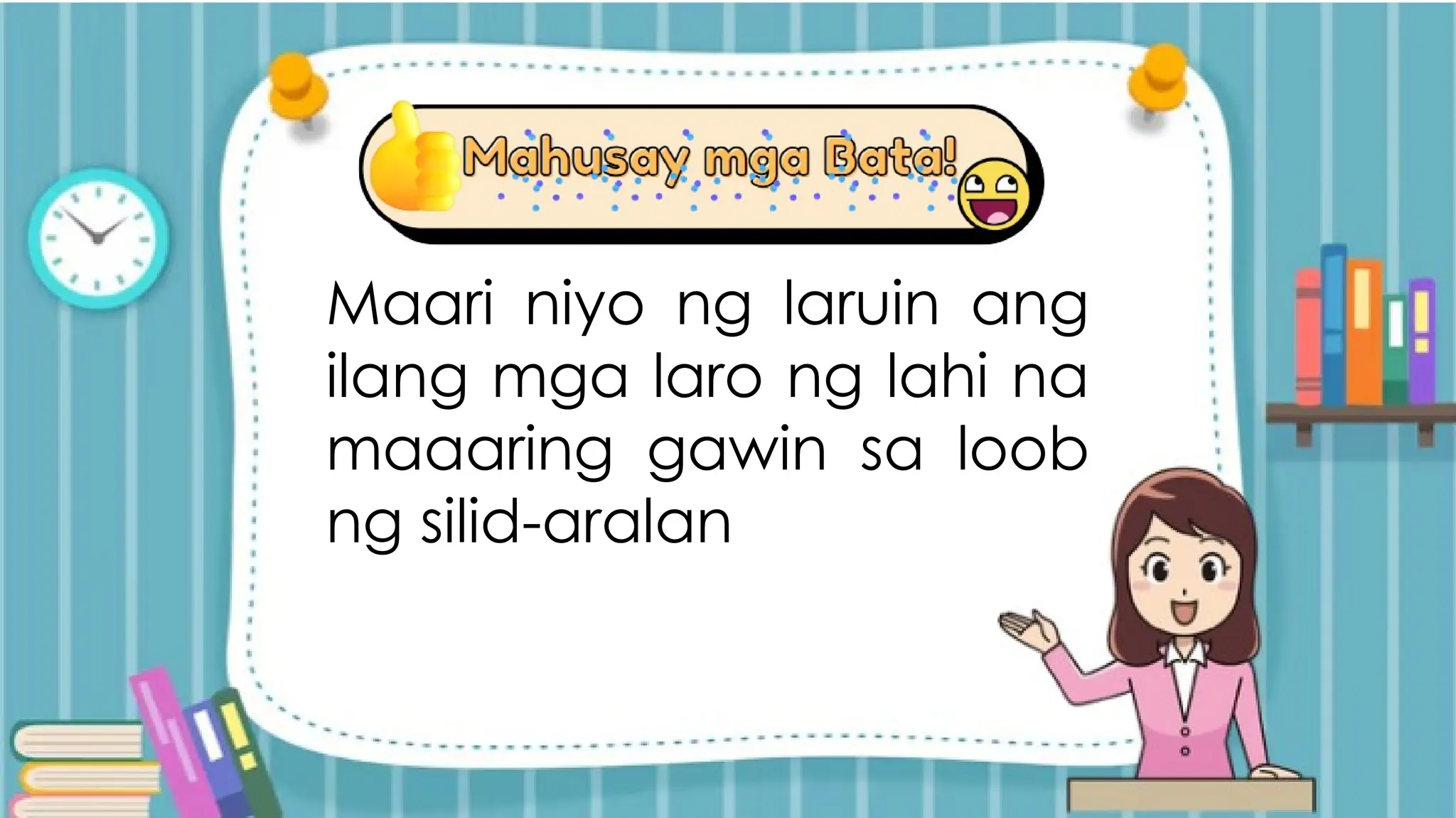 Maari niyo ng laruin ang
ilang mga laro ng lahi na
maaaring gawin sa loob
ng silid-aralan
 
