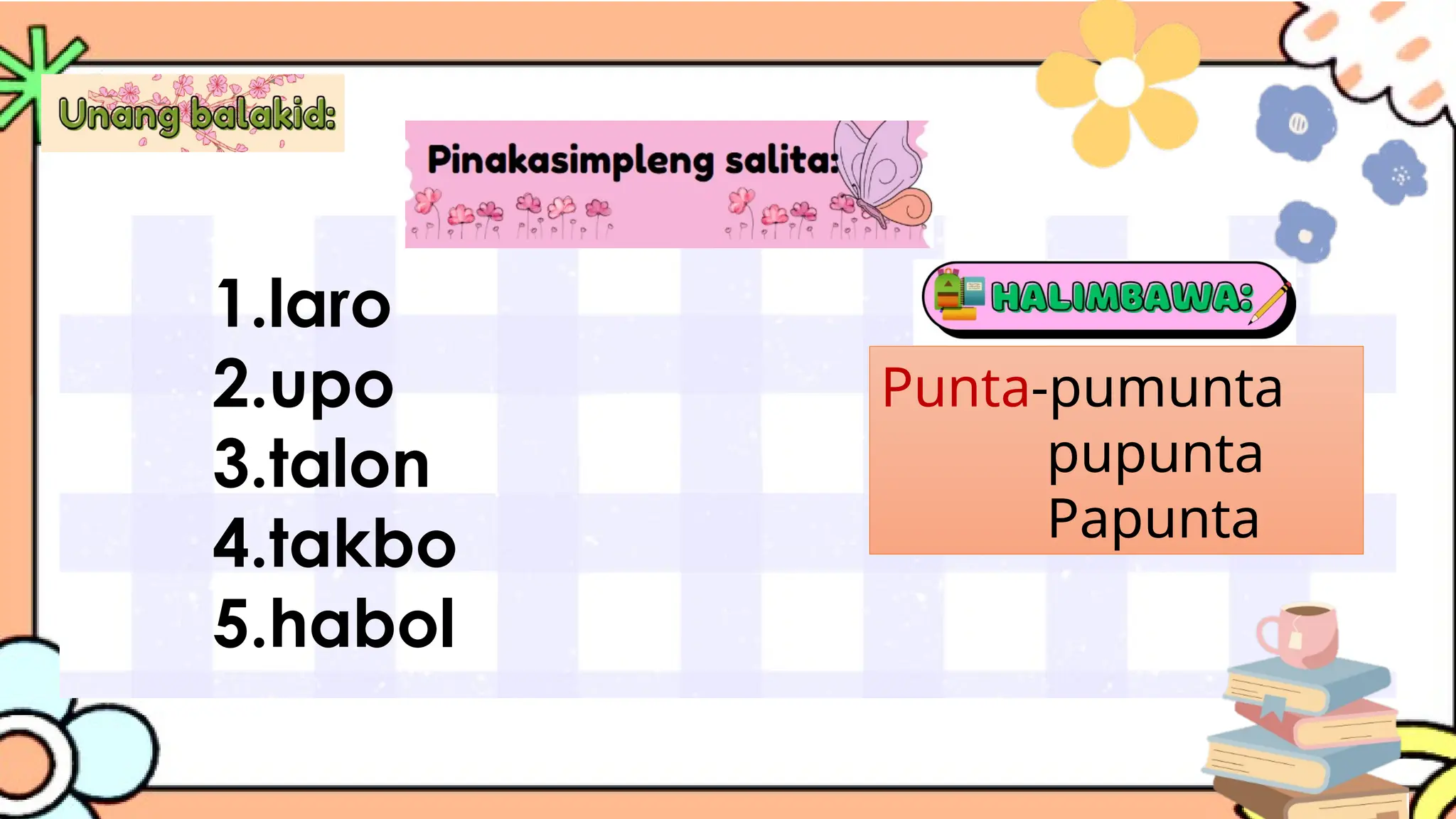 1.laro
2.upo
3.talon
4.takbo
5.habol
Punta-pumunta
pupunta
Papunta
 