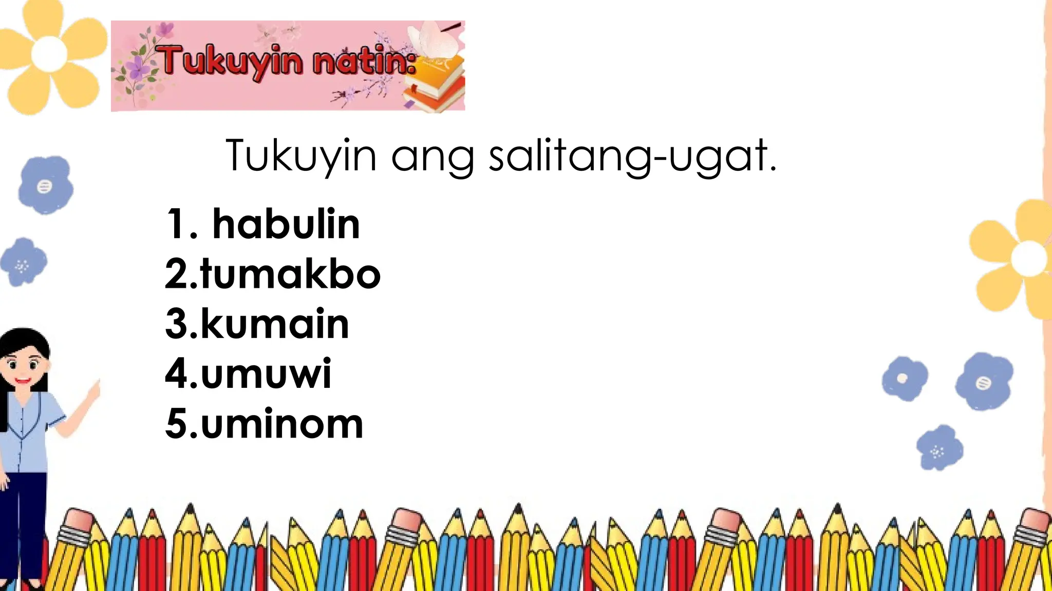 Tukuyin ang salitang-ugat.
1. habulin
2.tumakbo
3.kumain
4.umuwi
5.uminom
 