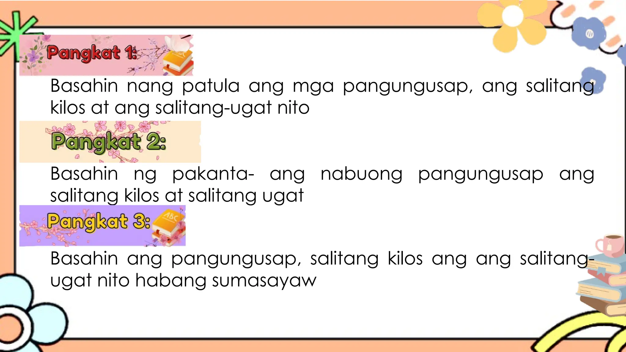 Basahin nang patula ang mga pangungusap, ang salitang
kilos at ang salitang-ugat nito
Basahin ng pakanta- ang nabuong pangungusap ang
salitang kilos at salitang ugat
Basahin ang pangungusap, salitang kilos ang ang salitang-
ugat nito habang sumasayaw
 