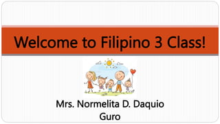 Welcome to Filipino 3 Class!
Mrs. Normelita D. Daquio
Guro
 