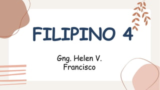 FILIPINO 4
Gng. Helen V.
Francisco
 