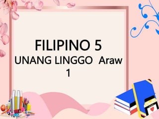FILIPINO 5
UNANG LINGGO Araw
1
 