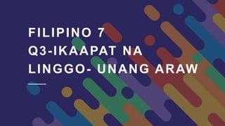 FILIPINO 7
Q3-IKAAPAT NA
LINGGO- UNANG ARAW
 