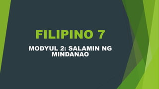 FILIPINO 7
MODYUL 2: SALAMIN NG
MINDANAO
 