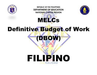REPUBLIC OF THE PHILIPPINES
DEPARTMENT OF EDUCATION
NATIONAL CAPITAL REGION
MELCs
Definitive Budget of Work
(DBOW)
FILIPINO
 