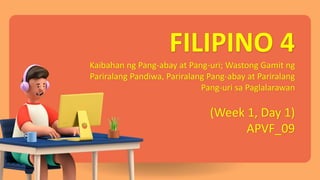 FILIPINO 4
Kaibahan ng Pang-abay at Pang-uri; Wastong Gamit ng
Pariralang Pandiwa, Pariralang Pang-abay at Pariralang
Pang-uri sa Paglalarawan
(Week 1, Day 1)
APVF_09
 