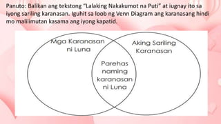 Panuto: Balikan ang tekstong “Lalaking Nakakumot na Puti” at iugnay ito sa
iyong sariling karanasan. Iguhit sa loob ng Venn Diagram ang karanasang hindi
mo malilimutan kasama ang iyong kapatid.
 