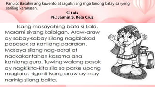 Panuto: Basahin ang kuwento at sagutin ang mga tanong batay sa iyong
sariling karanasan.
Si Lala
Ni: Jasmin S. Dela Cruz
 