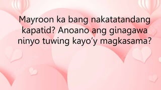 Mayroon ka bang nakatatandang
kapatid? Anoano ang ginagawa
ninyo tuwing kayo’y magkasama?
 