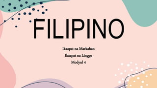 FILIPINO
Ikaapat na Markahan
Ikaapat na Linggo
Modyul 4
 