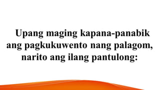 Upang maging kapana-panabik
ang pagkukuwento nang palagom,
narito ang ilang pantulong:
 