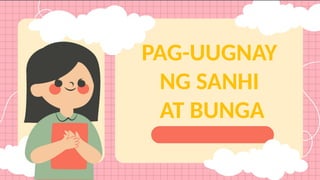 PAG-UUGNAY
NG SANHI
AT BUNGA
 