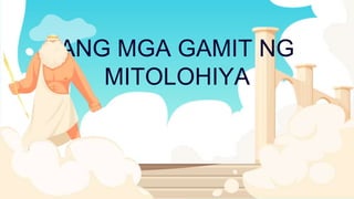 ANG MGA GAMIT NG
MITOLOHIYA
 